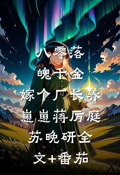 八零落魄千金，嫁个厂长养崽崽蒋厉庭苏晚研全文+番茄