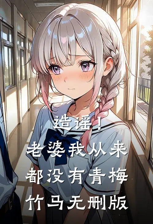 造谣！老婆我从来都没有青梅竹马无删版