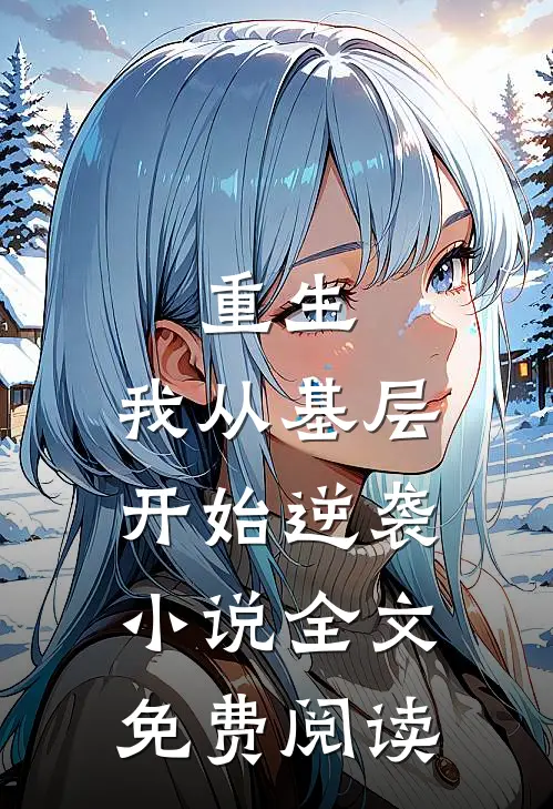 重生：我从基层开始逆袭小说全文免费阅读