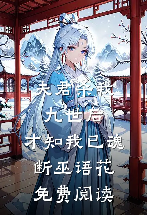夫君杀我九世后，才知我已魂断巫语花免费阅读