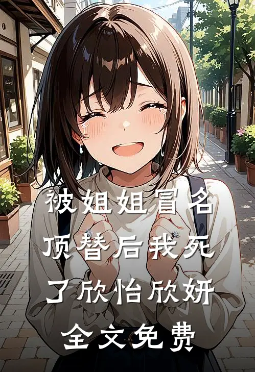 被姐姐冒名顶替后我死了欣怡欣妍全文免费