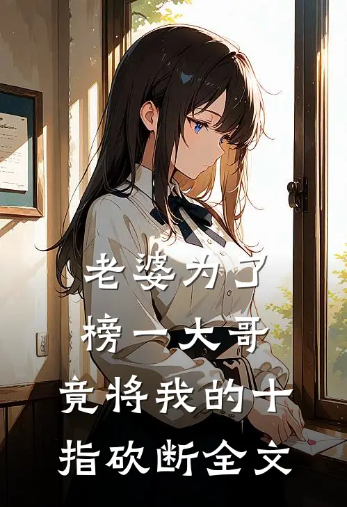 老婆为了榜一大哥，竟将我的十指砍断全文