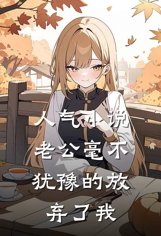 人气小说老公毫不犹豫的放弃了我