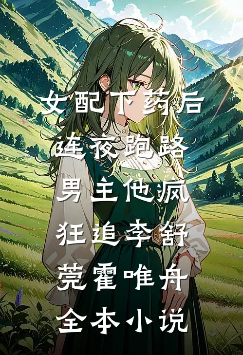 女配下药后连夜跑路，男主他疯狂追李舒莞霍唯舟全本小说