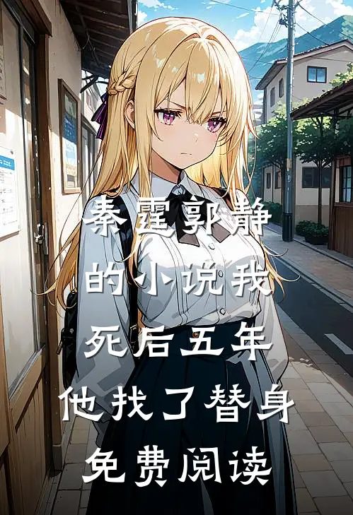 秦霆郭静的小说我死后五年，他找了替身免费阅读