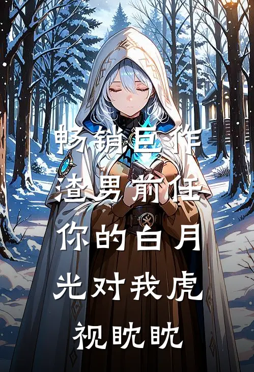 畅销巨作渣男前任，你的白月光对我虎视眈眈