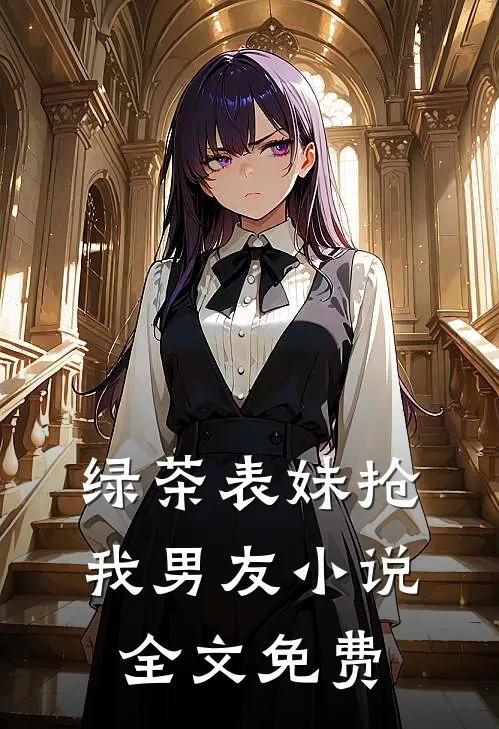 绿茶表妹抢我男友小说全文免费
