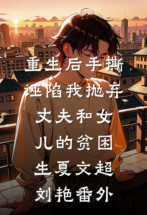 重生后手撕诬陷我抛弃丈夫和女儿的贫困生夏文超刘艳番外