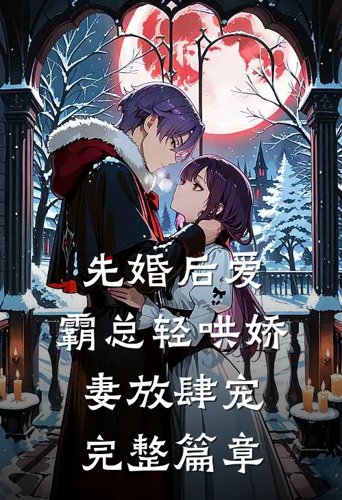 先婚后爱：霸总轻哄娇妻放肆宠完整篇章