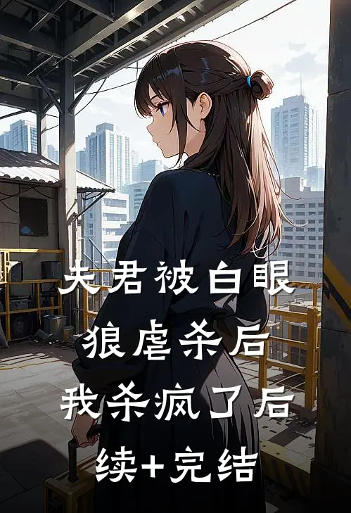 夫君被白眼狼虐杀后，我杀疯了后续+完结