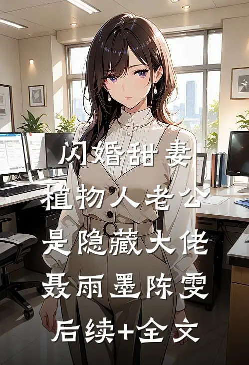 闪婚甜妻，植物人老公是隐藏大佬聂雨墨陈雯后续+全文