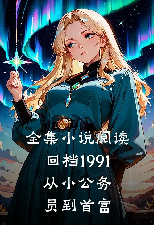 全集小说阅读回档1991，从小公务员到首富