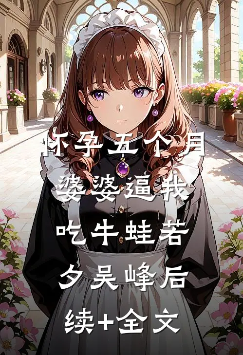 怀孕五个月婆婆逼我吃牛蛙若夕吴峰后续+全文