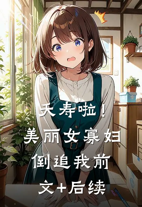 夭寿啦！美丽女寡妇倒追我前文+后续