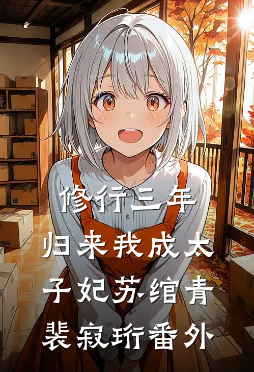 修行三年，归来我成太子妃苏绾青裴寂珩番外