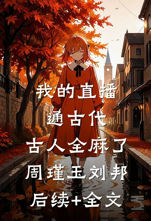 我的直播通古代，古人全麻了周瑾玉刘邦后续+全文