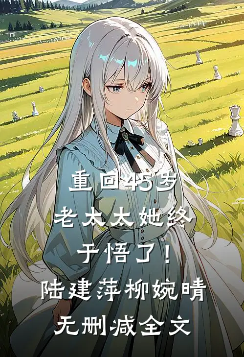 重回45岁，老太太她终于悟了！陆建萍柳婉晴无删减全文