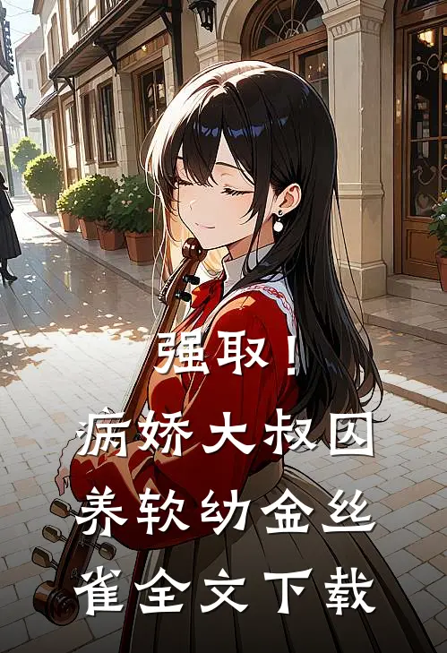 强取！病娇大叔囚养软幼金丝雀全文下载