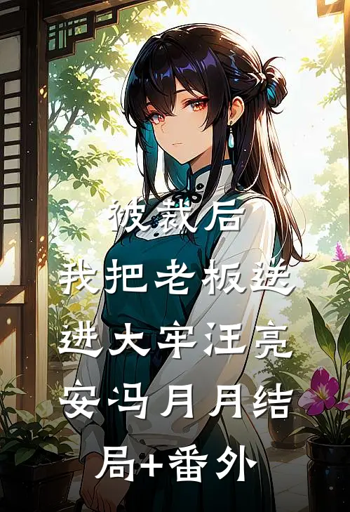 被裁后，我把老板送进大牢汪亮安冯月月结局+番外