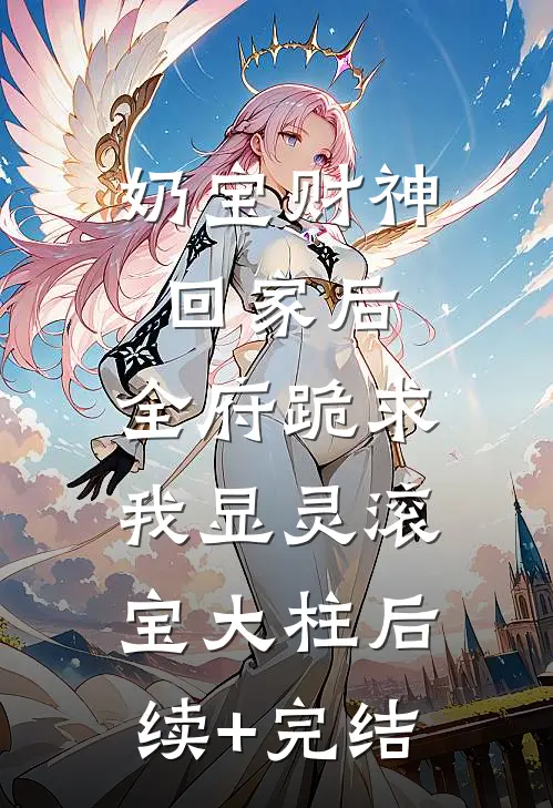 奶宝财神回家后，全府跪求我显灵滚宝大柱后续+完结