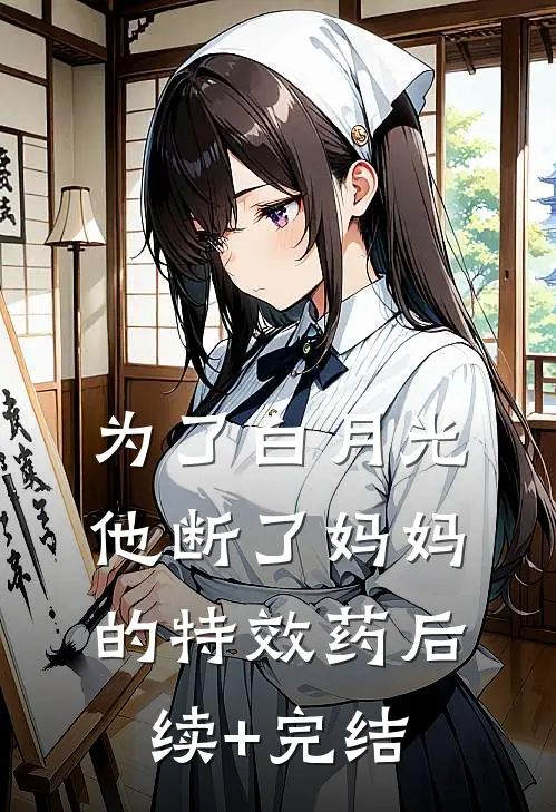 为了白月光，他断了妈妈的特效药后续+完结