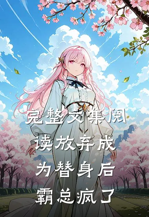 完整文集阅读放弃成为替身后，霸总疯了