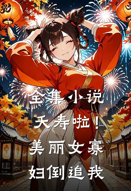 全集小说夭寿啦！美丽女寡妇倒追我