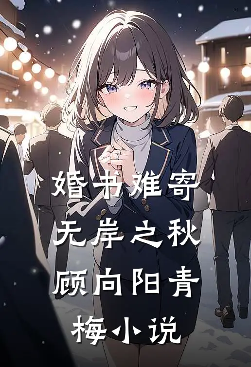 婚书难寄，无岸之秋顾向阳青梅小说