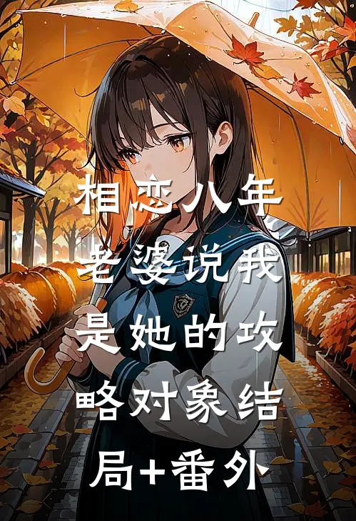 相恋八年，老婆说我是她的攻略对象结局+番外