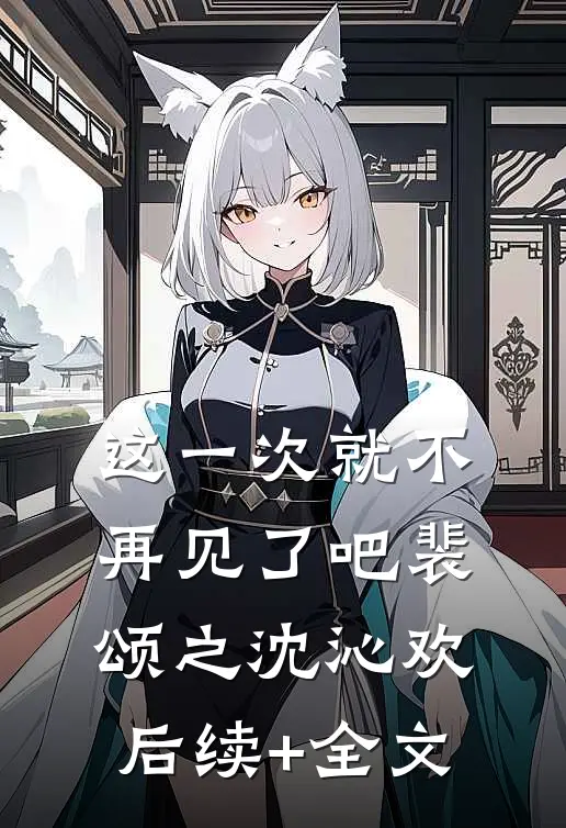 这一次就不再见了吧裴颂之沈沁欢后续+全文