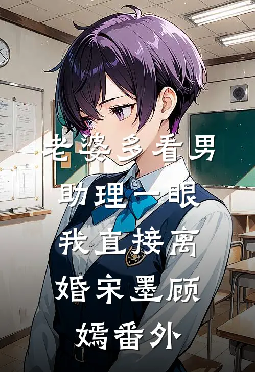 老婆多看男助理一眼，我直接离婚宋墨顾嫣番外