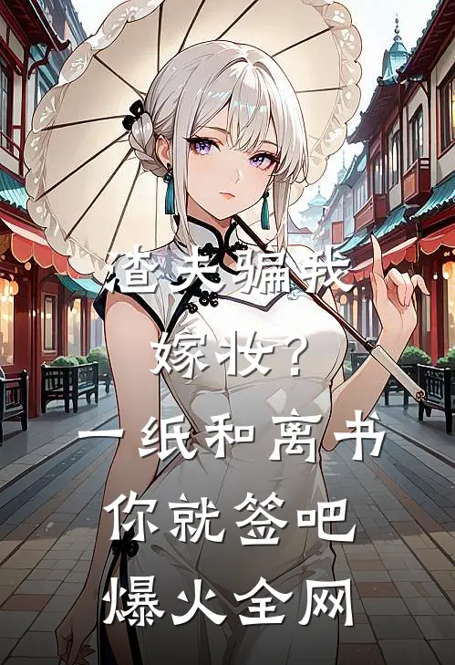 渣夫骗我嫁妆？一纸和离书你就签吧爆火全网