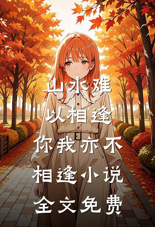 山水难以相逢,你我亦不相逢全文免费阅读