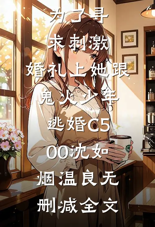 为了寻求刺激，婚礼上她跟鬼火少年逃婚C500沈如烟温良无删减全文