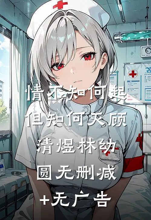 情不知何起但知何灭顾清煜林幼圆无删减+无广告