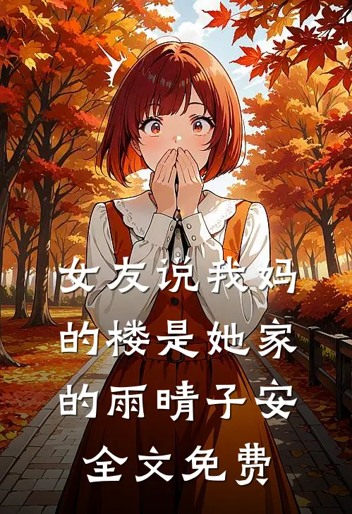 女友说我妈的楼是她家的雨晴子安全文免费