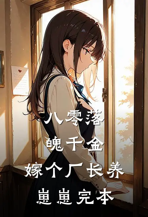 八零落魄千金，嫁个厂长养崽崽完本