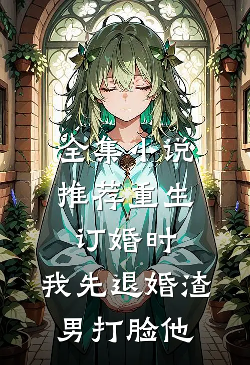 全集小说推荐重生订婚时，我先退婚渣男打脸他