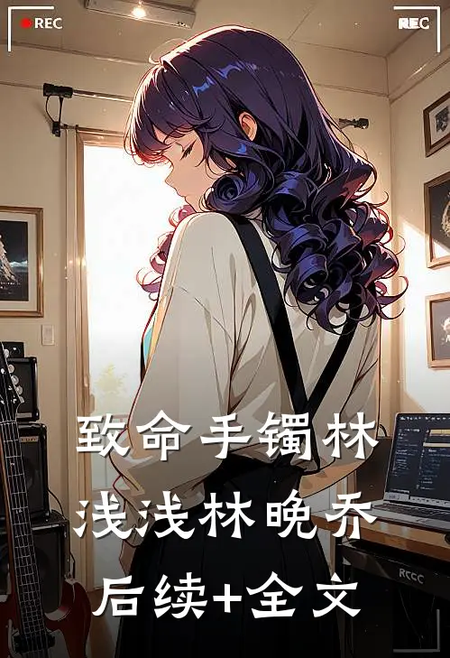 致命手镯林浅浅林晚乔后续+全文