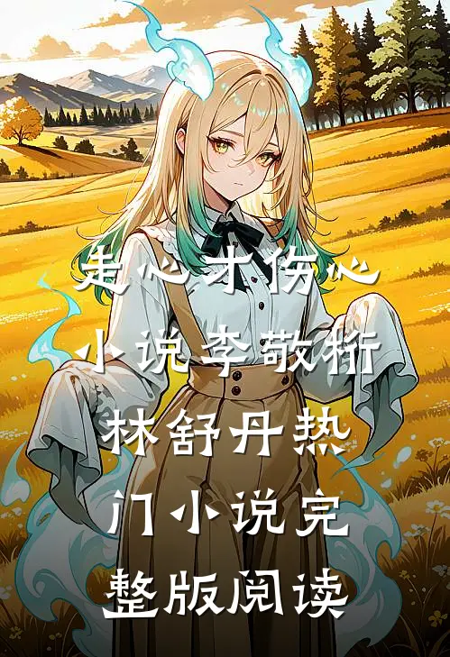 走心才伤心小说李敬桁林舒丹热门小说完整版阅读