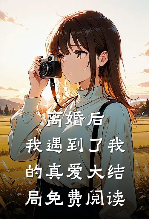 离婚后，我遇到了我的真爱大结局免费阅读