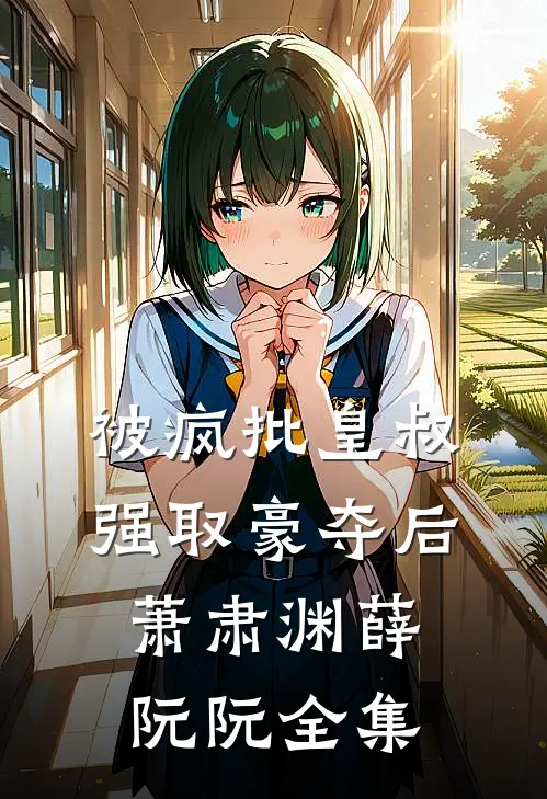 被疯批皇叔强取豪夺后萧肃渊薛阮阮全集