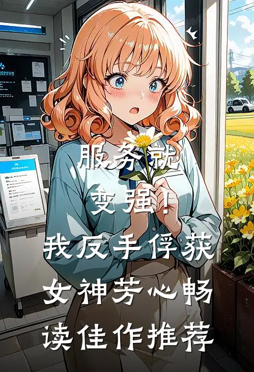 服务就变强！我反手俘获女神芳心畅读佳作推荐
