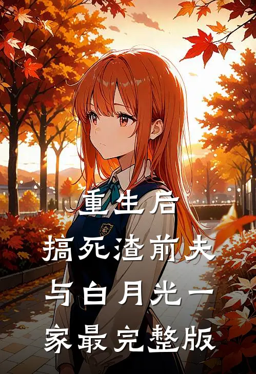 重生后，搞死渣前夫与白月光一家最完整版