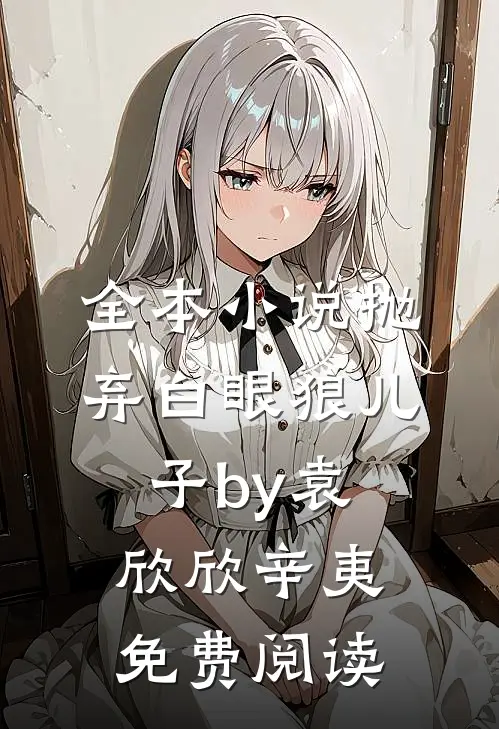 全本小说抛弃白眼狼儿子by袁欣欣辛夷免费阅读
