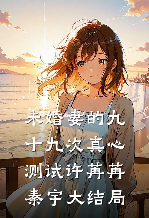 未婚妻的九十九次真心测试许苒苒秦宇大结局