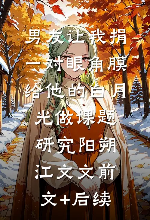 男友让我捐一对眼角膜给他的白月光做课题研究阳朔江文文前文+后续