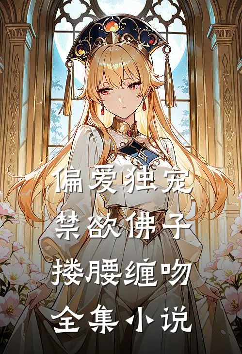 偏爱独宠,禁欲佛子搂腰缠吻全集免费阅读