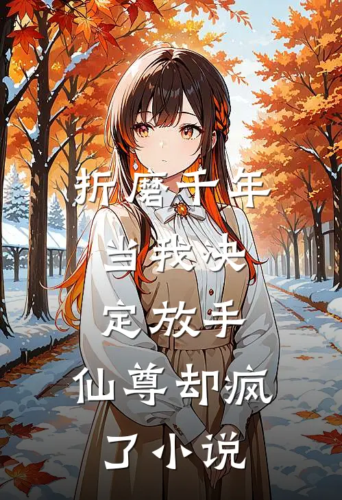 折磨千年，当我决定放手，仙尊却疯了小说