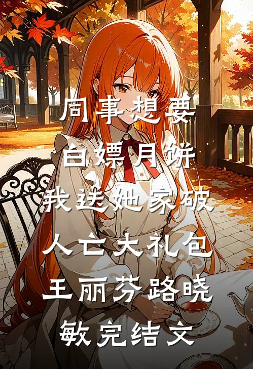 同事想要白嫖月饼，我送她家破人亡大礼包王丽芬路晓敏完结文